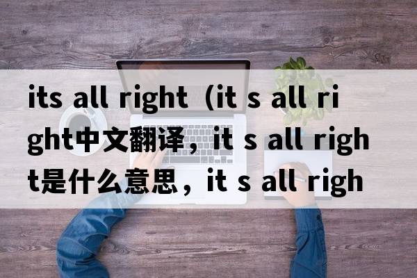 its all right（it s all right中文翻譯，it s all right是什么意思，it s all right發(fā)音、用法及例句）