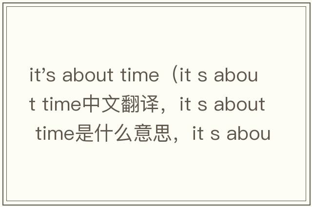 it's about time（it s about time中文翻譯，it s about time是什么意思，it s about time發(fā)音、用法及例句）