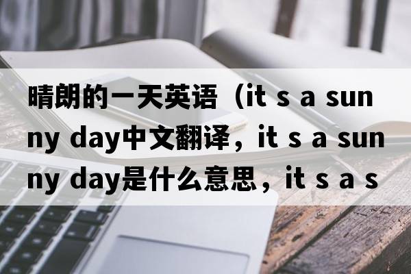 晴朗的一天英語(yǔ)（it s a sunny day中文翻譯，it s a sunny day是什么意思，it s a sunny day發(fā)音、用法及例句）