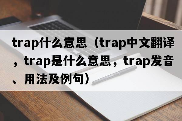 trap什么意思（trap中文翻譯，trap是什么意思，trap發(fā)音、用法及例句）