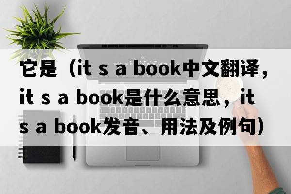 它是（it s a book中文翻譯，it s a book是什么意思，it s a book發(fā)音、用法及例句）