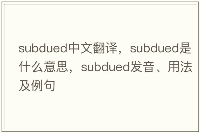 subdued中文翻譯，subdued是什么意思，subdued發(fā)音、用法及例句