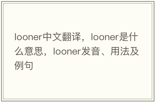looner中文翻譯，looner是什么意思，looner發(fā)音、用法及例句