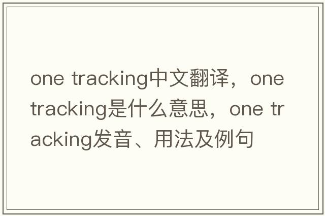 one tracking中文翻譯，one tracking是什么意思，one tracking發(fā)音、用法及例句