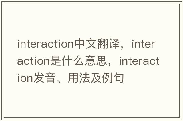 interaction中文翻譯，interaction是什么意思，interaction發(fā)音、用法及例句