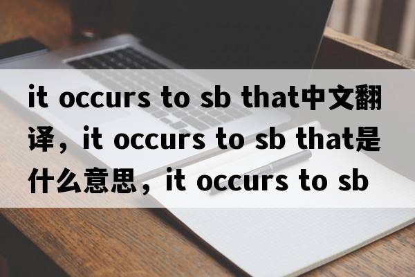 it occurs to sb that中文翻譯，it occurs to sb that是什么意思，it occurs to sb that發(fā)音、用法及例句