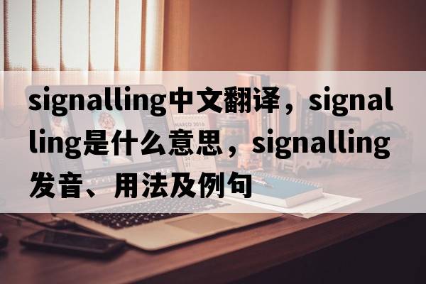 signalling中文翻譯，signalling是什么意思，signalling發(fā)音、用法及例句