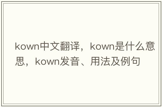 kown中文翻譯，kown是什么意思，kown發(fā)音、用法及例句