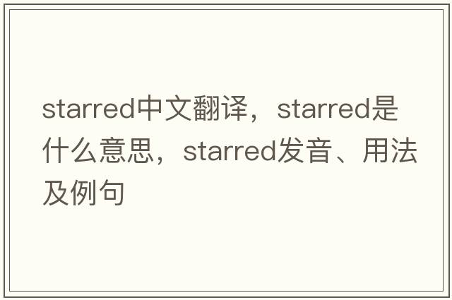 starred中文翻譯，starred是什么意思，starred發(fā)音、用法及例句
