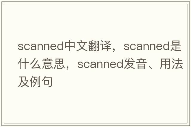 scanned中文翻譯，scanned是什么意思，scanned發(fā)音、用法及例句