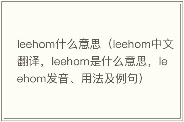 leehom什么意思（leehom中文翻譯，leehom是什么意思，leehom發(fā)音、用法及例句）
