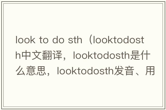 look to do sth（looktodosth中文翻譯，looktodosth是什么意思，looktodosth發(fā)音、用法及例句）
