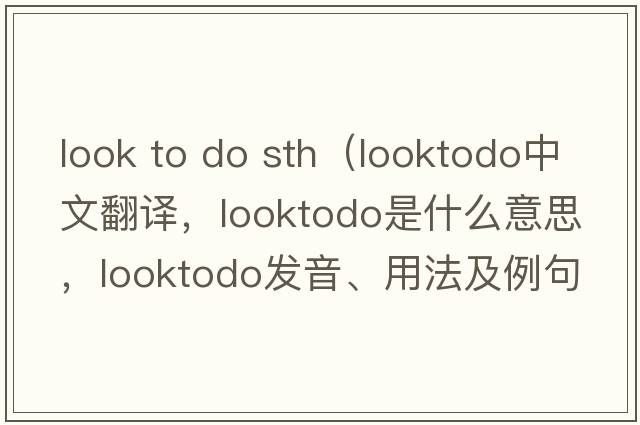 look to do sth（looktodo中文翻譯，looktodo是什么意思，looktodo發(fā)音、用法及例句）
