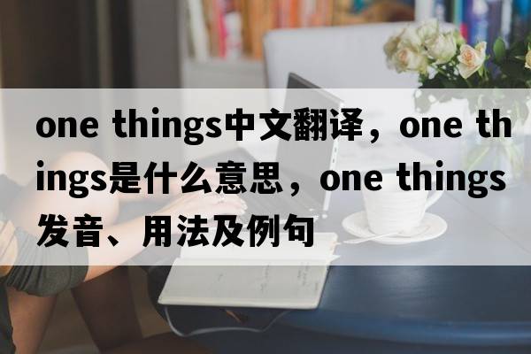 one things中文翻譯，one things是什么意思，one things發(fā)音、用法及例句
