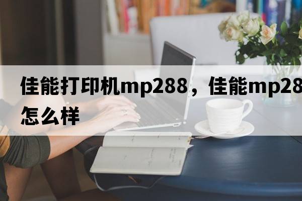 佳能打印機mp288，佳能mp288怎么樣