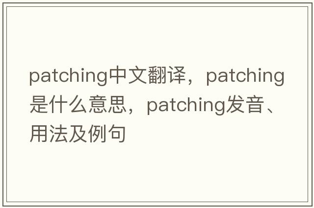 patching中文翻譯，patching是什么意思，patching發(fā)音、用法及例句
