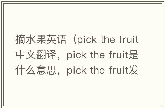 摘水果英語(yǔ)（pick the fruit中文翻譯，pick the fruit是什么意思，pick the fruit發(fā)音、用法及例句）