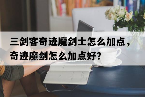 三劍客奇跡魔劍士怎么加點(diǎn)，奇跡魔劍怎么加點(diǎn)好？
