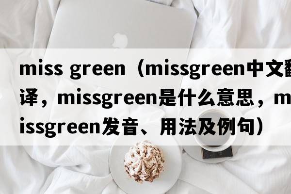 miss green（missgreen中文翻譯，missgreen是什么意思，missgreen發(fā)音、用法及例句）