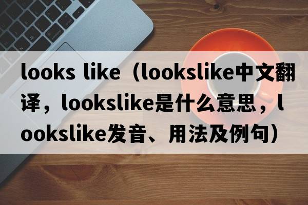 looks like（lookslike中文翻譯，lookslike是什么意思，lookslike發(fā)音、用法及例句）