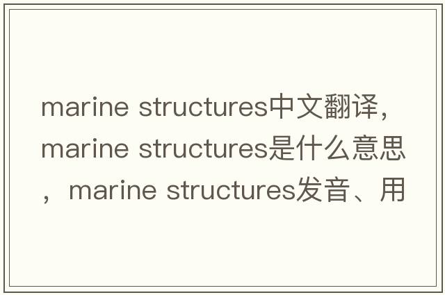 marine structures中文翻譯，marine structures是什么意思，marine structures發(fā)音、用法及例句