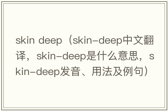 skin deep（skin-deep中文翻譯，skin-deep是什么意思，skin-deep發(fā)音、用法及例句）
