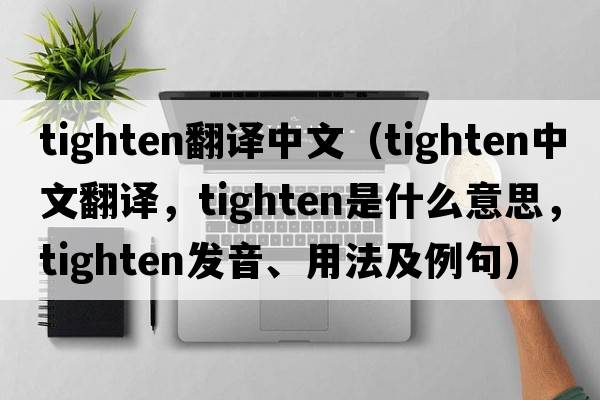 tighten翻譯中文（tighten中文翻譯，tighten是什么意思，tighten發(fā)音、用法及例句）