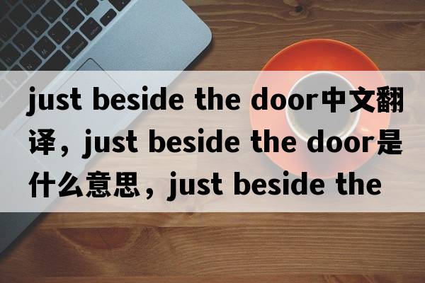 just beside the door中文翻譯，just beside the door是什么意思，just beside the door發(fā)音、用法及例句