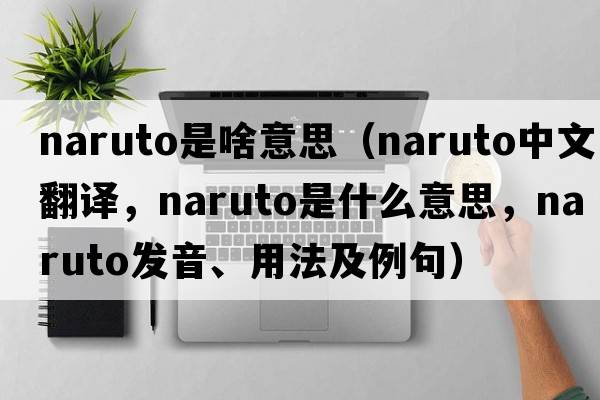 naruto是啥意思（naruto中文翻譯，naruto是什么意思，naruto發(fā)音、用法及例句）