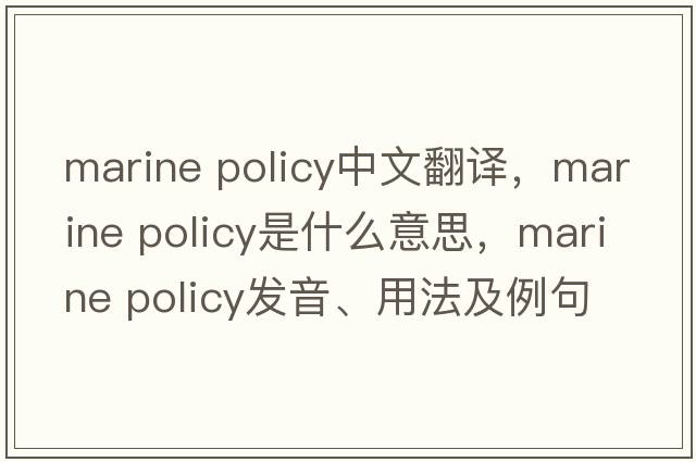marine policy中文翻譯，marine policy是什么意思，marine policy發(fā)音、用法及例句