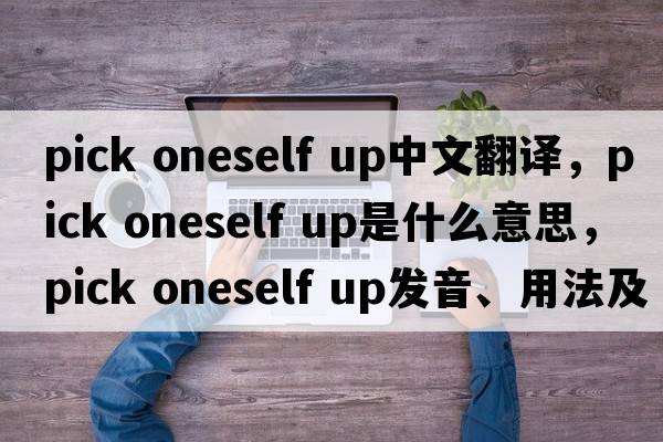 pick oneself up中文翻譯，pick oneself up是什么意思，pick oneself up發(fā)音、用法及例句