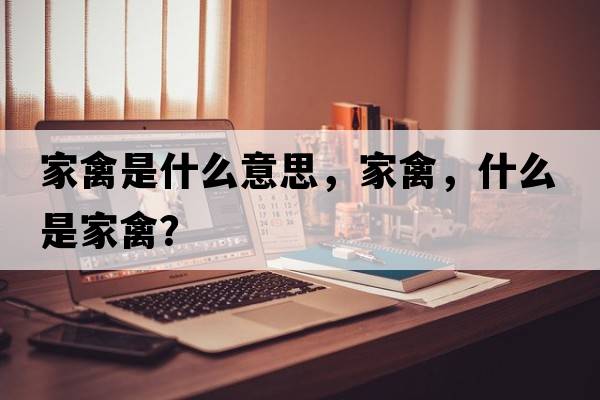 家禽是什么意思，家禽，什么是家禽？