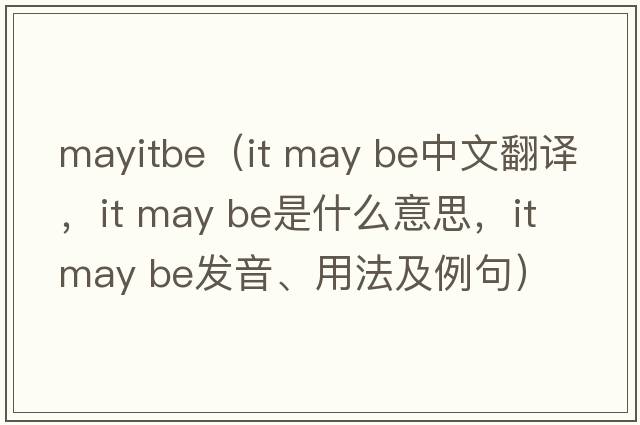 mayitbe（it may be中文翻譯，it may be是什么意思，it may be發(fā)音、用法及例句）