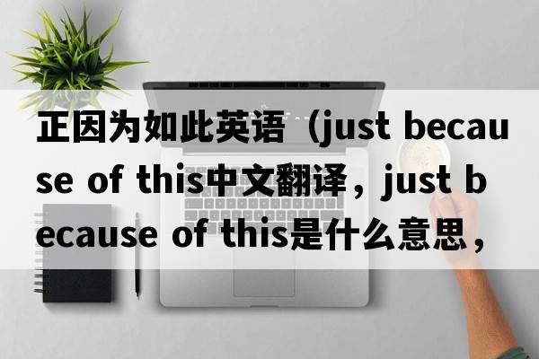 正因為如此英語(yǔ)（just because of this中文翻譯，just because of this是什么意思，just because of this發(fā)音、用法及例句）