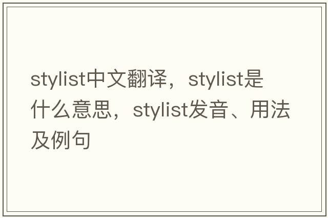 stylist中文翻譯，stylist是什么意思，stylist發(fā)音、用法及例句