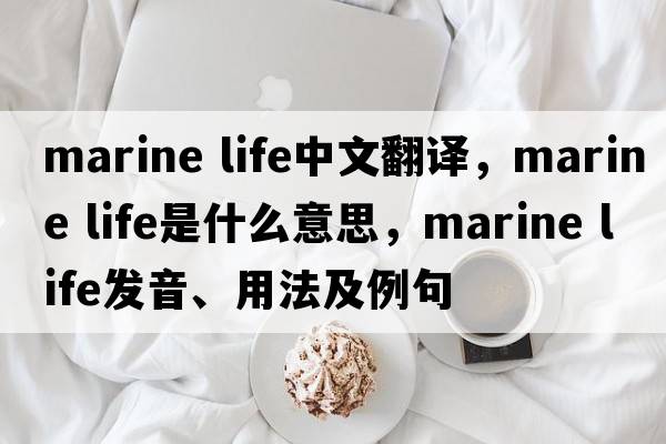marine life中文翻譯，marine life是什么意思，marine life發(fā)音、用法及例句