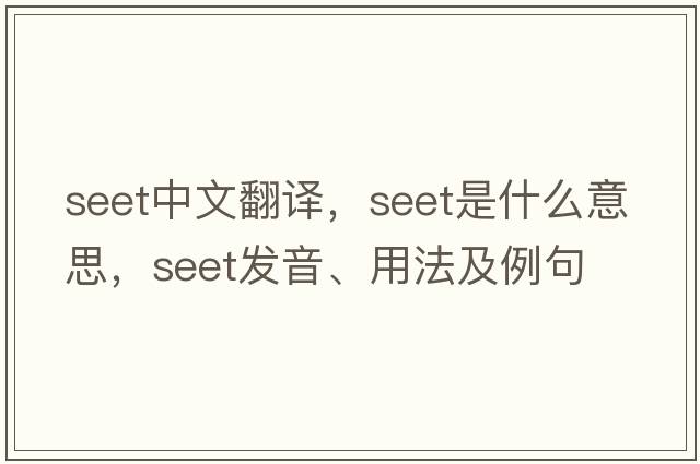 SEET中文翻譯，SEET是什么意思，SEET發(fā)音、用法及例句