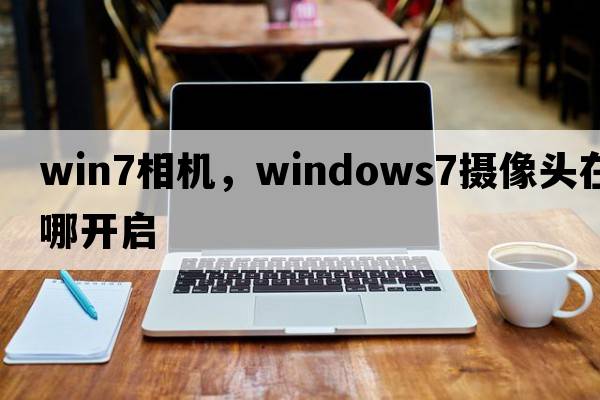 win7相機，windows7攝像頭在哪開(kāi)啟