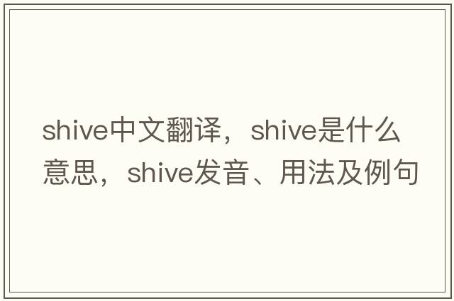 shive中文翻譯，shive是什么意思，shive發(fā)音、用法及例句