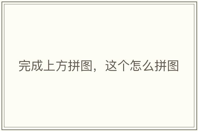 完成上方拼圖，這個(gè)怎么拼圖