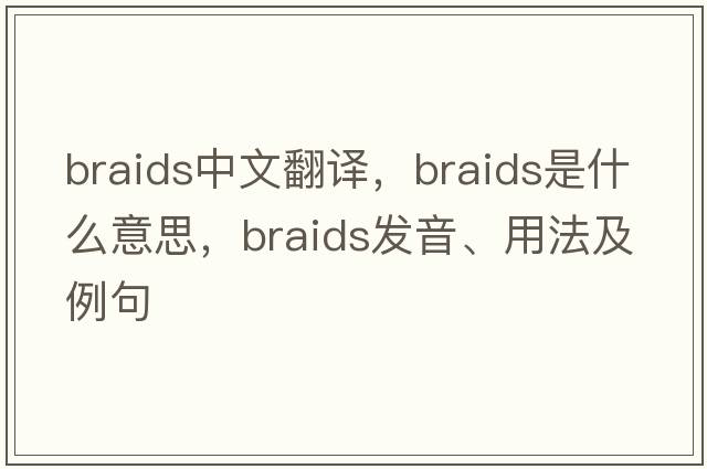 braids中文翻譯，braids是什么意思，braids發(fā)音、用法及例句