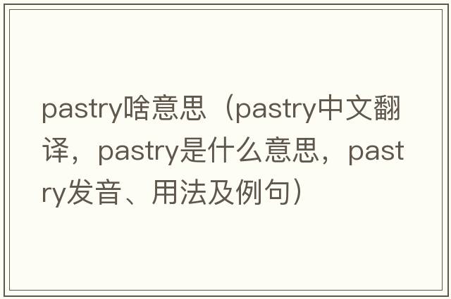 pastry啥意思（pastry中文翻譯，pastry是什么意思，pastry發(fā)音、用法及例句）