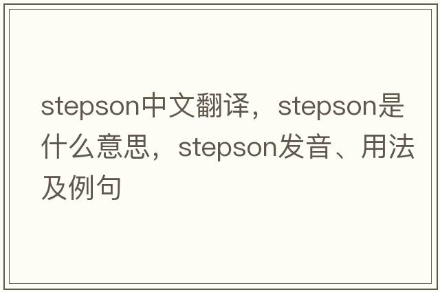 stepson中文翻譯，stepson是什么意思，stepson發(fā)音、用法及例句
