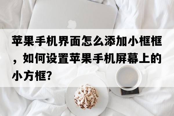 蘋(píng)果手機界面怎么添加小框框，如何設置蘋(píng)果手機屏幕上的小方框？