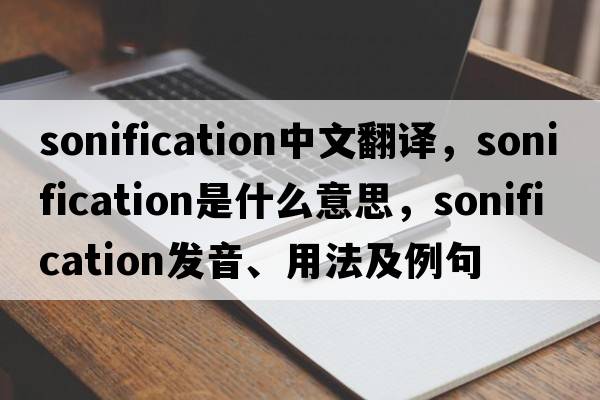 sonification中文翻譯，sonification是什么意思，sonification發(fā)音、用法及例句