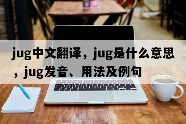 jug中文翻譯，jug是什么意思，jug發(fā)音、用法及例句