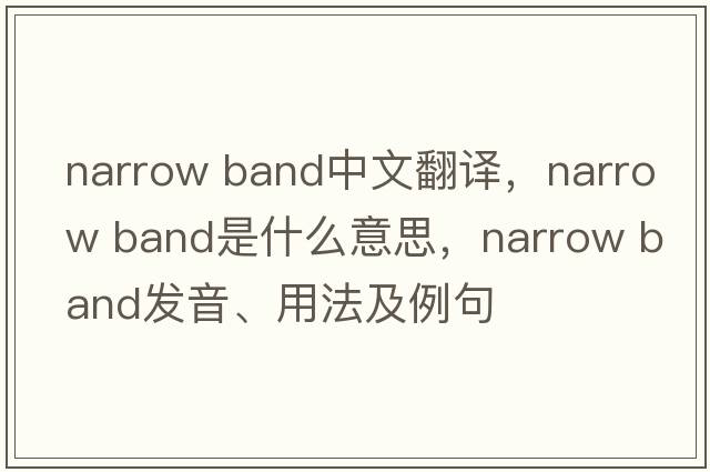 narrow band中文翻譯，narrow band是什么意思，narrow band發(fā)音、用法及例句