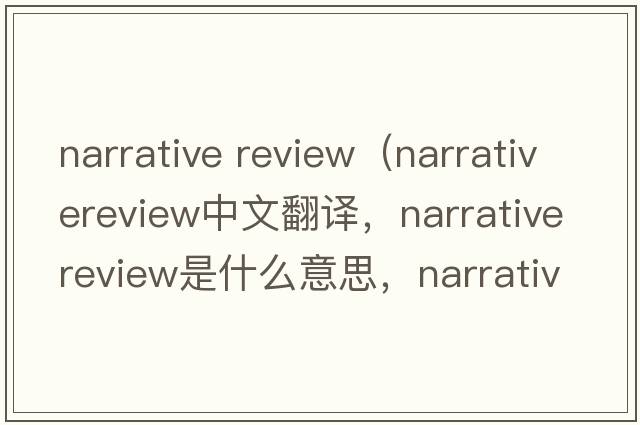 narrative review（narrativereview中文翻譯，narrativereview是什么意思，narrativereview發(fā)音、用法及例句）