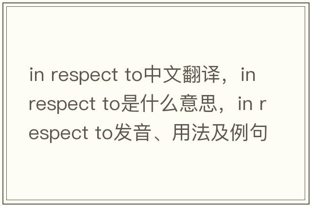 in respect to中文翻譯，in respect to是什么意思，in respect to發(fā)音、用法及例句