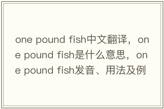 one pound fish中文翻譯，one pound fish是什么意思，one pound fish發(fā)音、用法及例句